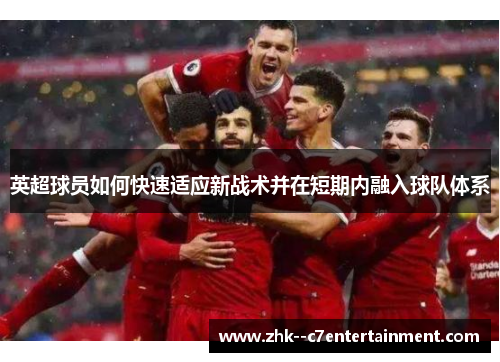 英超球员如何快速适应新战术并在短期内融入球队体系