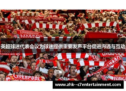 英超球迷代表会议为球迷提供重要发声平台促进沟通与互动