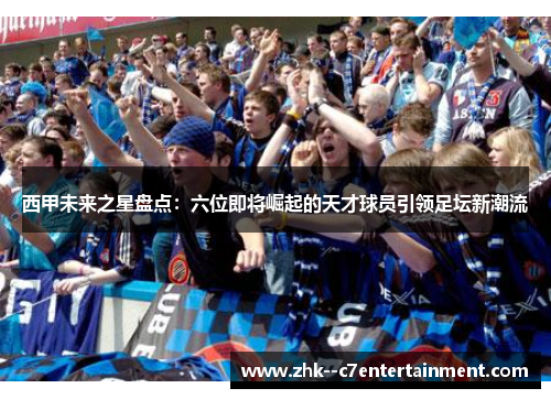 西甲未来之星盘点：六位即将崛起的天才球员引领足坛新潮流