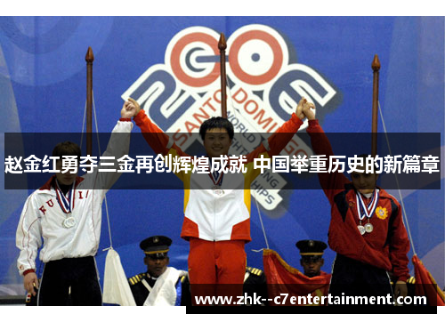 赵金红勇夺三金再创辉煌成就 中国举重历史的新篇章 赵金红勇夺三金再创辉煌成就 中国举重历史的新篇章