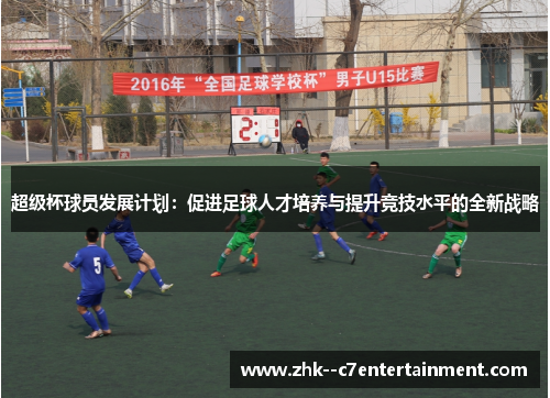 超级杯球员发展计划：促进足球人才培养与提升竞技水平的全新战略