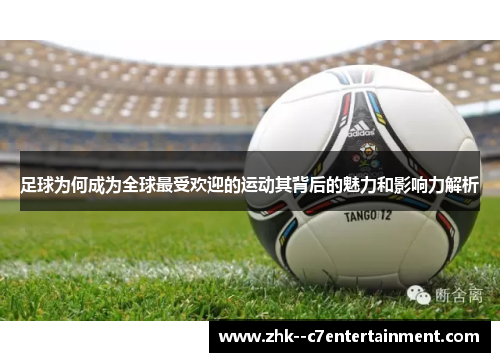 足球为何成为全球最受欢迎的运动其背后的魅力和影响力解析