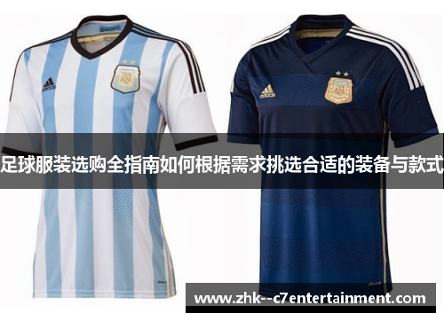 足球服装选购全指南如何根据需求挑选合适的装备与款式 足球服装选购全指南如何根据需求挑选合适的装备与款式