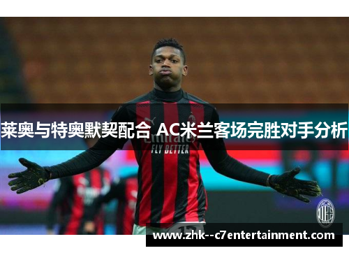 莱奥与特奥默契配合 AC米兰客场完胜对手分析