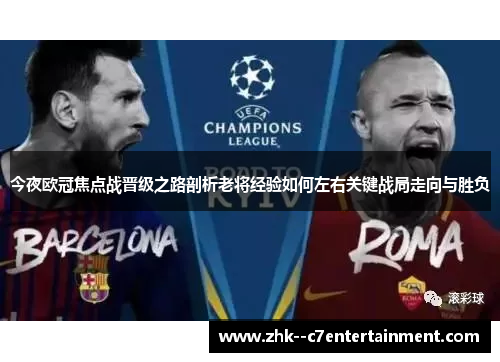 今夜欧冠焦点战晋级之路剖析老将经验如何左右关键战局走向与胜负