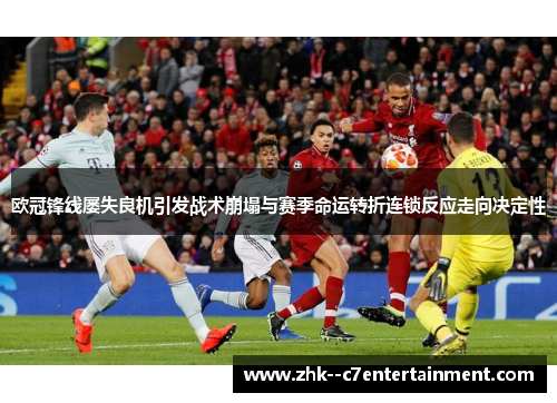 欧冠锋线屡失良机引发战术崩塌与赛季命运转折连锁反应走向决定性