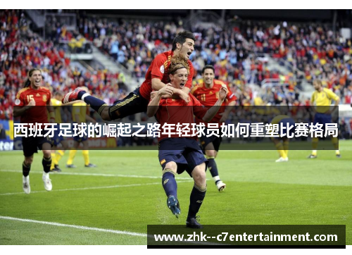 西班牙足球的崛起之路年轻球员如何重塑比赛格局