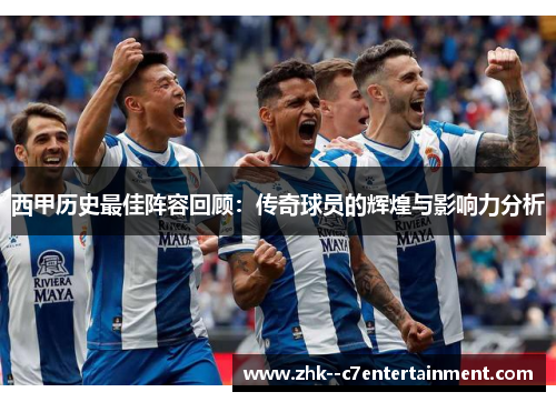 西甲历史最佳阵容回顾：传奇球员的辉煌与影响力分析