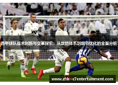 西甲球队战术创新与变革探索：从攻防体系到细节优化的全面分析