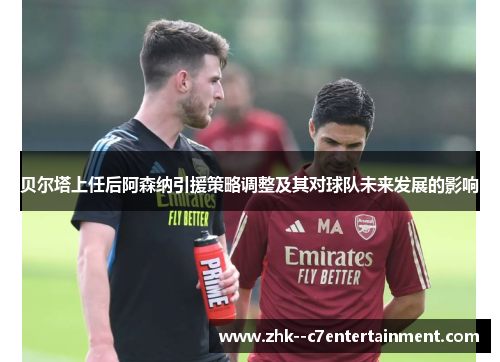 贝尔塔上任后阿森纳引援策略调整及其对球队未来发展的影响
