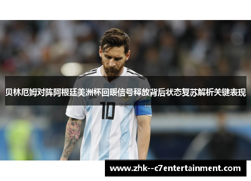 贝林厄姆对阵阿根廷美洲杯回暖信号释放背后状态复苏解析关键表现 贝林厄姆对阵阿根廷美洲杯回暖信号释放背后状态复苏解析关键表现