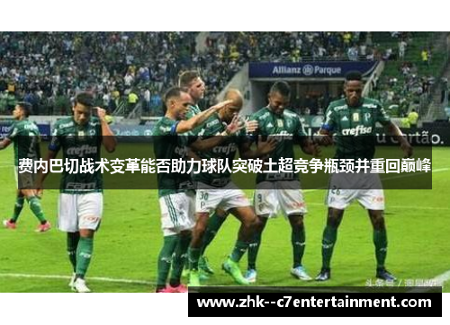 费内巴切战术变革能否助力球队突破土超竞争瓶颈并重回巅峰