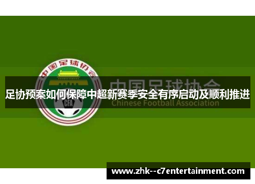 足协预案如何保障中超新赛季安全有序启动及顺利推进 足协预案如何保障中超新赛季安全有序启动及顺利推进