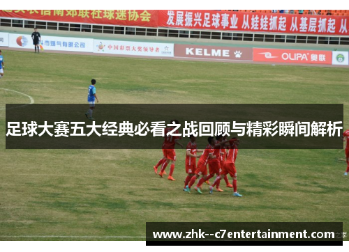 足球大赛五大经典必看之战回顾与精彩瞬间解析