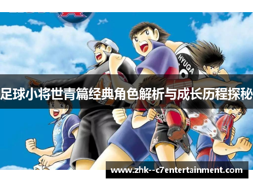 足球小将世青篇经典角色解析与成长历程探秘