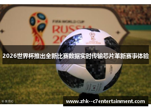 2026世界杯推出全新比赛数据实时传输芯片革新赛事体验 2026世界杯推出全新比赛数据实时传输芯片革新赛事体验