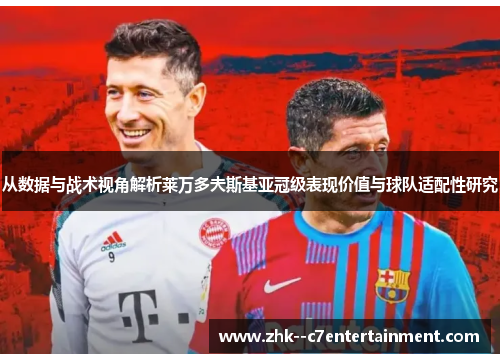 从数据与战术视角解析莱万多夫斯基亚冠级表现价值与球队适配性研究