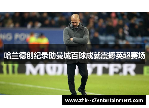 哈兰德创纪录助曼城百球成就震撼英超赛场