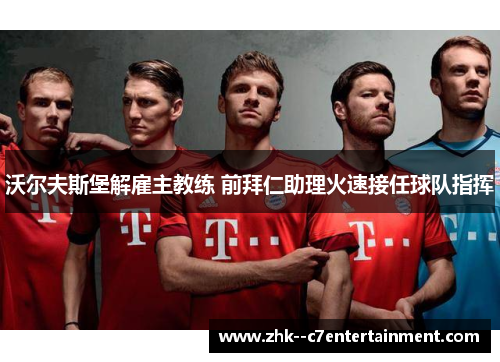 沃尔夫斯堡解雇主教练 前拜仁助理火速接任球队指挥
