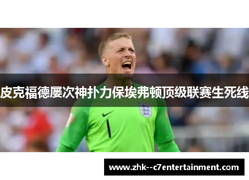皮克福德屡次神扑力保埃弗顿顶级联赛生死线