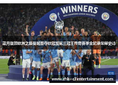 蓝月登顶欧洲之巅曼城首夺欧冠加冕三冠王传奇赛季全纪录荣耀史诗 蓝月登顶欧洲之巅曼城首夺欧冠加冕三冠王传奇赛季全纪录荣耀史诗