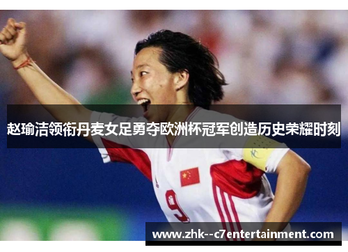 赵瑜洁领衔丹麦女足勇夺欧洲杯冠军创造历史荣耀时刻 赵瑜洁领衔丹麦女足勇夺欧洲杯冠军创造历史荣耀时刻