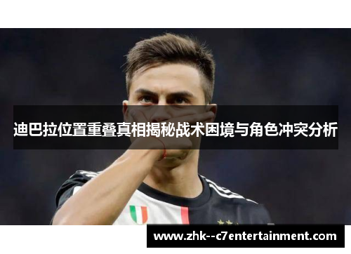 迪巴拉位置重叠真相揭秘战术困境与角色冲突分析