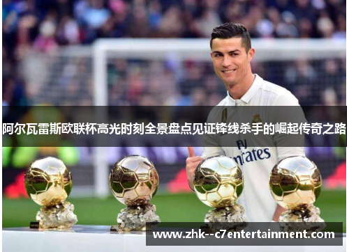 阿尔瓦雷斯欧联杯高光时刻全景盘点见证锋线杀手的崛起传奇之路