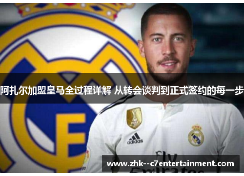 阿扎尔加盟皇马全过程详解 从转会谈判到正式签约的每一步