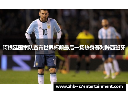 阿根廷国家队宣布世界杯前最后一场热身赛对阵西班牙