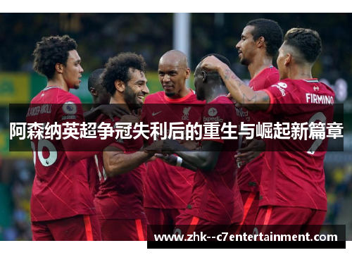 阿森纳英超争冠失利后的重生与崛起新篇章