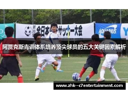 阿贾克斯青训体系培养顶尖球员的五大关键因素解析