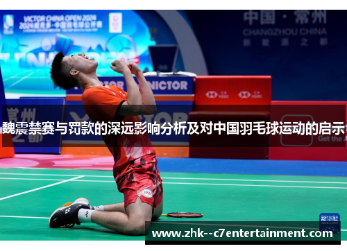 魏震禁赛与罚款的深远影响分析及对中国羽毛球运动的启示 魏震禁赛与罚款的深远影响分析及对中国羽毛球运动的启示
