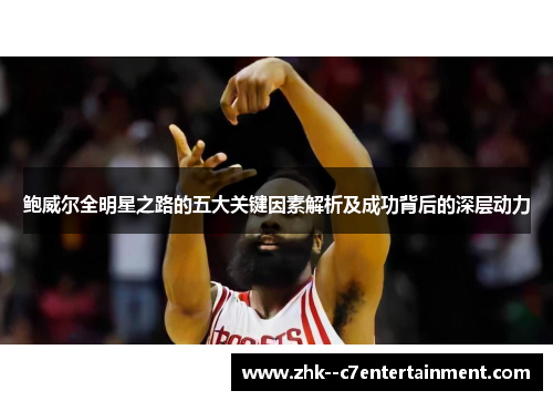 鲍威尔全明星之路的五大关键因素解析及成功背后的深层动力