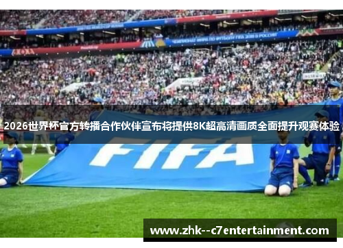 2026世界杯官方转播合作伙伴宣布将提供8K超高清画质全面提升观赛体验 2026世界杯官方转播合作伙伴宣布将提供8K超高清画质全面提升观赛体验