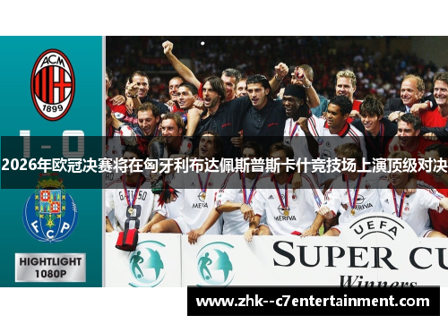 2026年欧冠决赛将在匈牙利布达佩斯普斯卡什竞技场上演顶级对决 2026年欧冠决赛将在匈牙利布达佩斯普斯卡什竞技场上演顶级对决