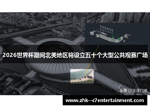 2026世界杯期间北美地区将设立五十个大型公共观赛广场 2026世界杯期间北美地区将设立五十个大型公共观赛广场