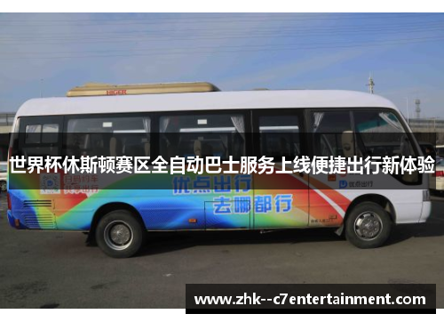 世界杯休斯顿赛区全自动巴士服务上线便捷出行新体验 世界杯休斯顿赛区全自动巴士服务上线便捷出行新体验