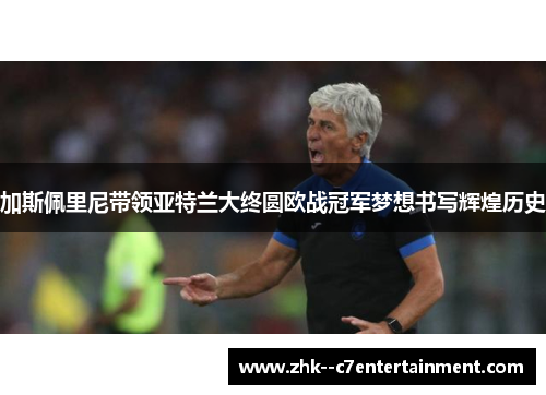 加斯佩里尼带领亚特兰大终圆欧战冠军梦想书写辉煌历史 加斯佩里尼带领亚特兰大终圆欧战冠军梦想书写辉煌历史