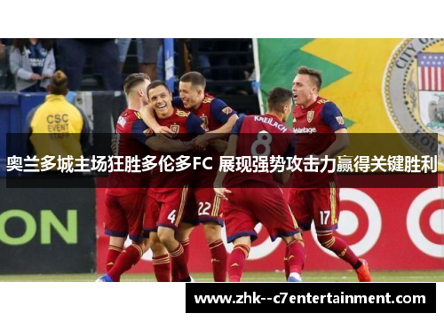 奥兰多城主场狂胜多伦多FC 展现强势攻击力赢得关键胜利 奥兰多城主场狂胜多伦多FC 展现强势攻击力赢得关键胜利