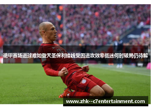 德甲赛场进球难如登天圣保利锋线受困进攻效率低迷何时破局仍待解 德甲赛场进球难如登天圣保利锋线受困进攻效率低迷何时破局仍待解