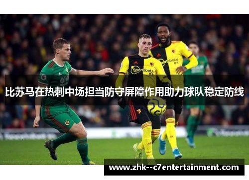 比苏马在热刺中场担当防守屏障作用助力球队稳定防线