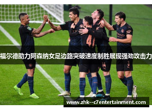 福尔德助力阿森纳女足边路突破速度制胜展现强劲攻击力 福尔德助力阿森纳女足边路突破速度制胜展现强劲攻击力