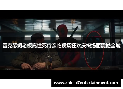 雷克瑟姆老板离世死侍亲临现场狂欢庆祝场面震撼全城