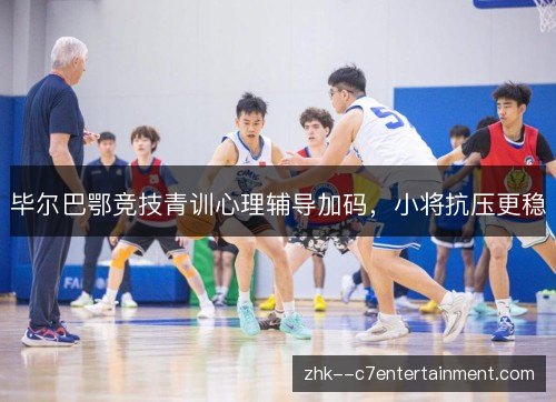 毕尔巴鄂竞技青训心理辅导加码,小将抗压更稳 毕尔巴鄂竞技青训心理辅导加码,小将抗压更稳